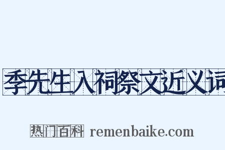 季先生入祠祭文近义词是什么意思的图片